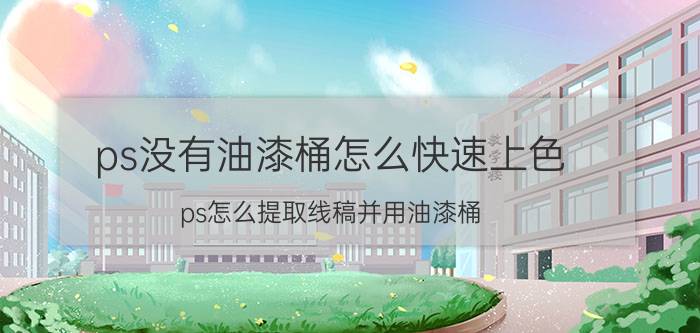 ps没有油漆桶怎么快速上色 ps怎么提取线稿并用油漆桶？